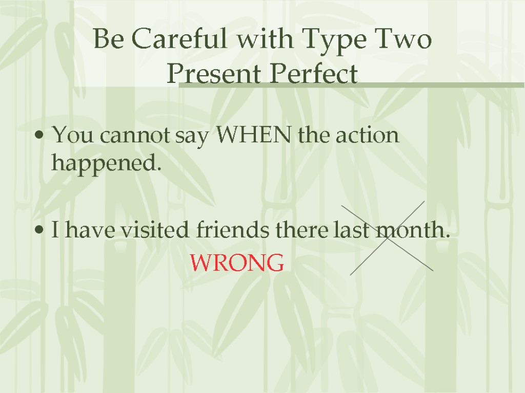 Be Careful with Type Two Present Perfect You cannot say WHEN the action happened.